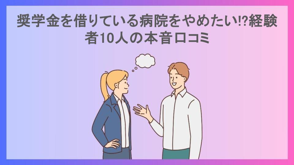 奨学金を借りている病院をやめたい!?経験者10人の本音口コミ